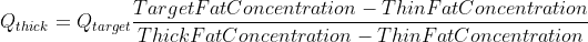 Q_{thick} = Q_{target} \frac{TargetFatConcentration - ThinFatConcentration}{ThickFatConcentration - ThinFatConcentration}