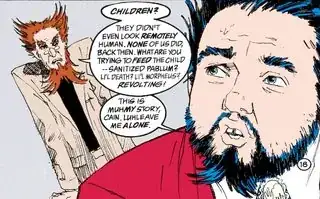 Cain, to Abel: "Children? They didn't even look remotely human. None of us did, back then. What are you trying to feed the child -- sanitized pablum? Li'l Death? Li'l Morpheus? Revolting!" Abel: "This is muhmy story, Cain. Luhleave me alone."