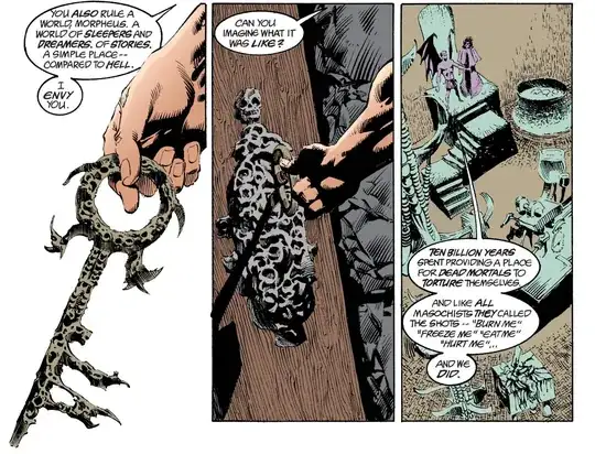 Lucifer: "You also rule a world, Morpheus. A world of sleepers and dreamers. A simple place - compared to Hell. I envy you. Can you imagine what it was like? Ten billion years spent providing a place for dead mortals to torture themselves. And like all masochists they called the shots - 'Burn me' 'Freeze me' 'Eat me' 'Hurt me"'... And we did."