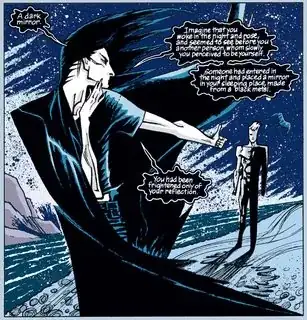 Morpheus: "A dark mirror. Imagine that you woke in the night and rose, ans seemed to see before you another person, whom slowly you perceived to be yourself. Someone had entered in the night and placed a mirror in your sleeping place, made from a dark metal. You had been frightened only of your reflection."