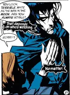"You look terrible. White as the man in the moon. Are you always so pale?" "That Depends on who's watching." "Sorry?" "No matter."